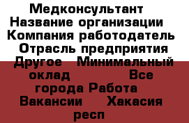 Медконсультант › Название организации ­ Компания-работодатель › Отрасль предприятия ­ Другое › Минимальный оклад ­ 15 000 - Все города Работа » Вакансии   . Хакасия респ.